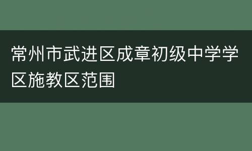 常州市武进区成章初级中学学区施教区范围