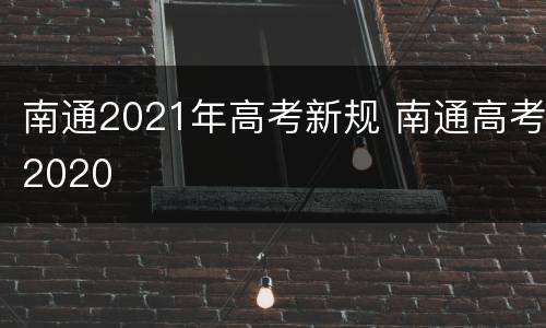 南通2021年高考新规 南通高考2020
