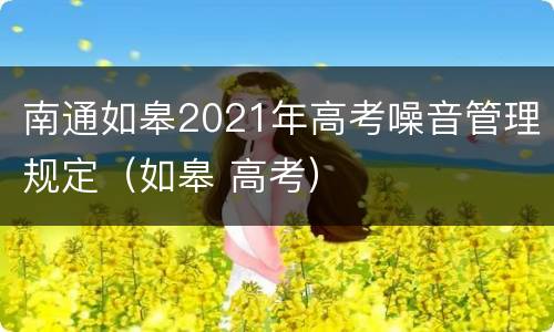 南通如皋2021年高考噪音管理规定（如皋 高考）