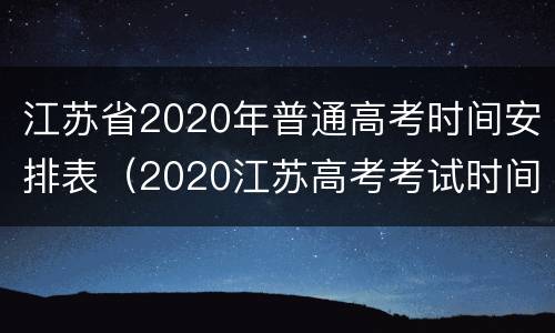 江苏省2020年普通高考时间安排表（2020江苏高考考试时间）