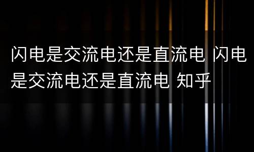 闪电是交流电还是直流电 闪电是交流电还是直流电 知乎