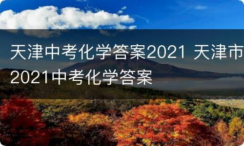 天津中考化学答案2021 天津市2021中考化学答案