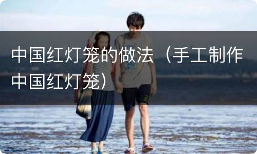中国红灯笼的做法（手工制作中国红灯笼）