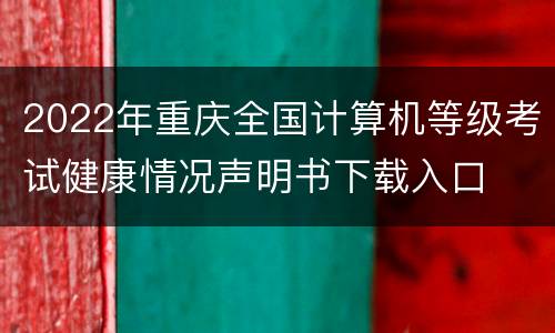 2022年重庆全国计算机等级考试健康情况声明书下载入口