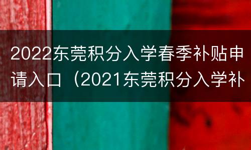 2022东莞积分入学春季补贴申请入口（2021东莞积分入学补贴）