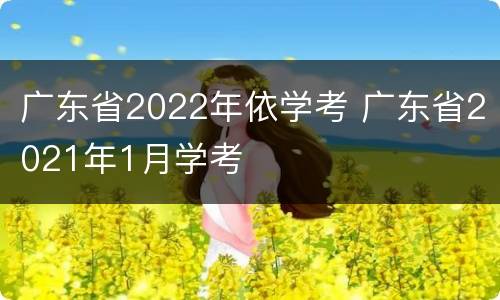 广东省2022年依学考 广东省2021年1月学考