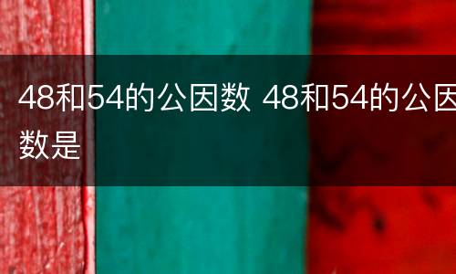48和54的公因数 48和54的公因数是