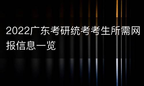 2022广东考研统考考生所需网报信息一览