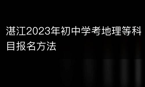 湛江2023年初中学考地理等科目报名方法