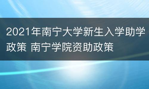 2021年南宁大学新生入学助学政策 南宁学院资助政策
