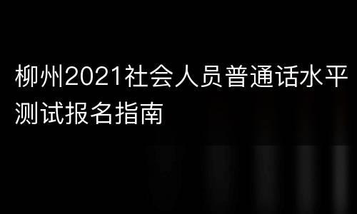 柳州2021社会人员普通话水平测试报名指南