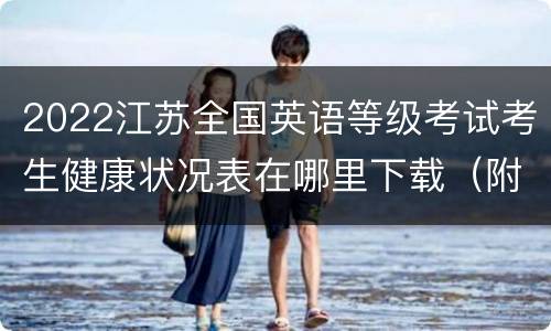 2022江苏全国英语等级考试考生健康状况表在哪里下载（附下载入口）