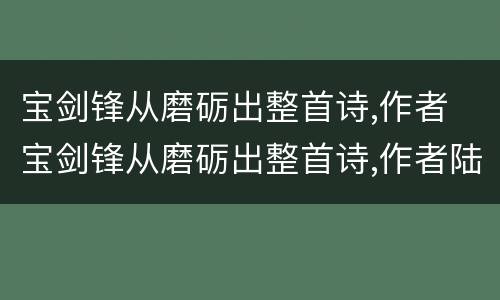 宝剑锋从磨砺出整首诗,作者 宝剑锋从磨砺出整首诗,作者陆游几年级