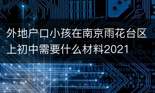 外地户口小孩在南京雨花台区上初中需要什么材料2021