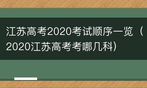 江苏高考2020考试顺序一览（2020江苏高考考哪几科）