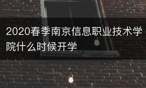 2020春季南京信息职业技术学院什么时候开学