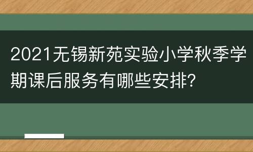 2021无锡新苑实验小学秋季学期课后服务有哪些安排？