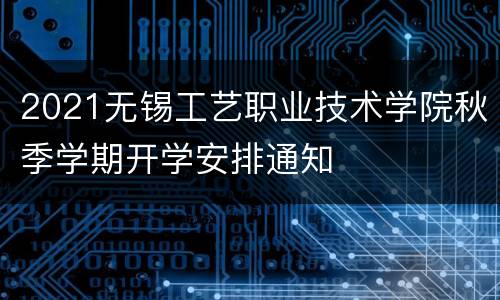 2021无锡工艺职业技术学院秋季学期开学安排通知