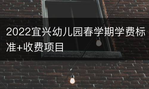 2022宜兴幼儿园春学期学费标准+收费项目