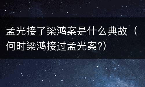 孟光接了梁鸿案是什么典故（何时梁鸿接过孟光案?）
