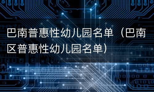 巴南普惠性幼儿园名单（巴南区普惠性幼儿园名单）