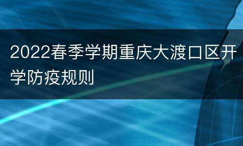 2022春季学期重庆大渡口区开学防疫规则