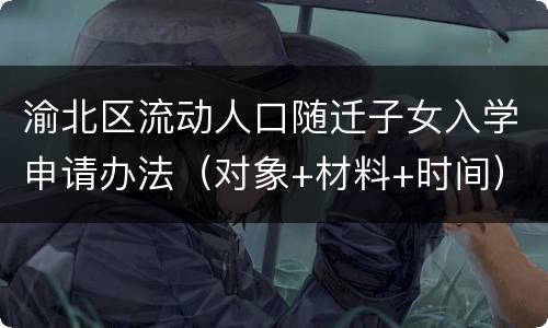渝北区流动人口随迁子女入学申请办法（对象+材料+时间）