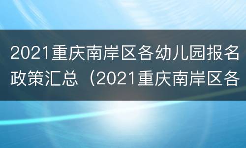 2021重庆南岸区各幼儿园报名政策汇总（2021重庆南岸区各幼儿园报名政策汇总图）
