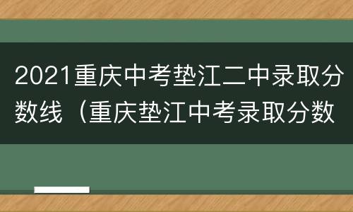 2021重庆中考垫江二中录取分数线（重庆垫江中考录取分数线）