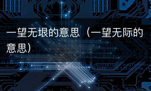 一望无垠的意思（一望无际的意思）