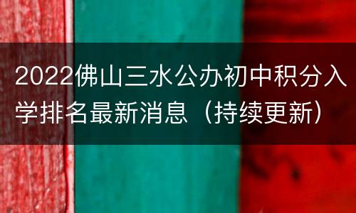 2022佛山三水公办初中积分入学排名最新消息（持续更新）