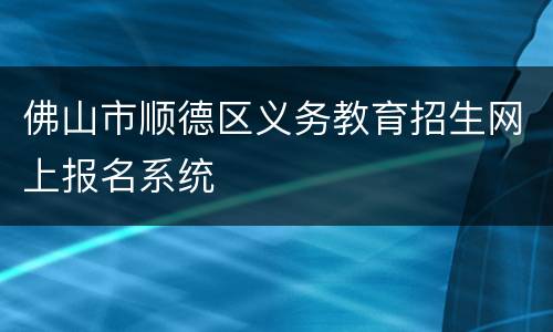 佛山市顺德区义务教育招生网上报名系统
