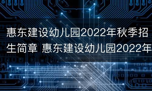 惠东建设幼儿园2022年秋季招生简章 惠东建设幼儿园2022年秋季招生简章视频