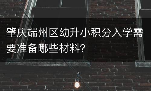 肇庆端州区幼升小积分入学需要准备哪些材料？