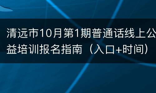 清远市10月第1期普通话线上公益培训报名指南（入口+时间）