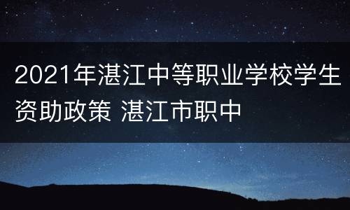 2021年湛江中等职业学校学生资助政策 湛江市职中