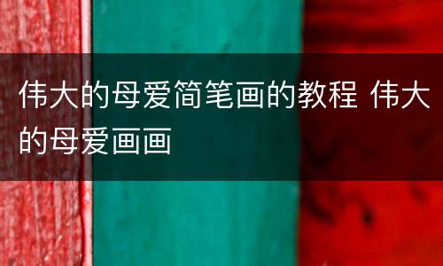 伟大的母爱简笔画的教程 伟大的母爱画画