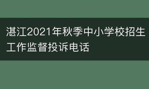 湛江2021年秋季中小学校招生工作监督投诉电话