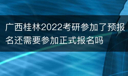 广西桂林2022考研参加了预报名还需要参加正式报名吗
