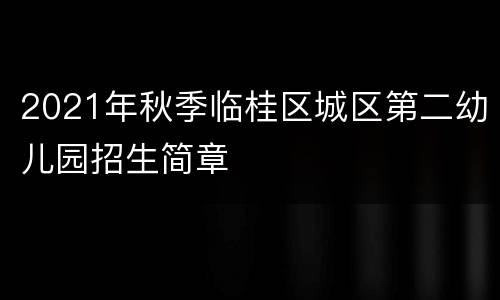 2021年秋季临桂区城区第二幼儿园招生简章