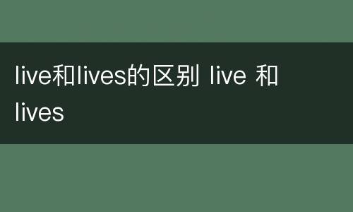 live和lives的区别 live 和 lives