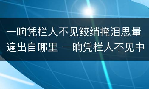 一晌凭栏人不见鲛绡掩泪思量遍出自哪里 一晌凭栏人不见中一晌的意思
