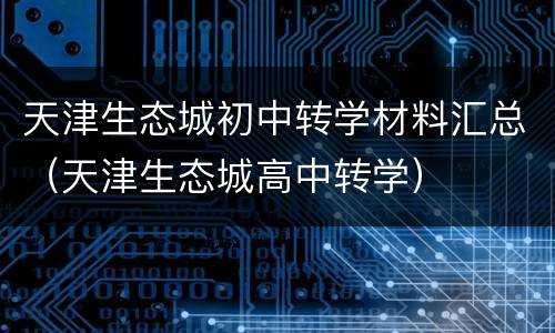天津生态城初中转学材料汇总（天津生态城高中转学）