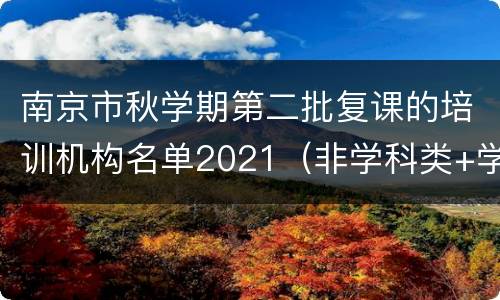 南京市秋学期第二批复课的培训机构名单2021（非学科类+学科类）