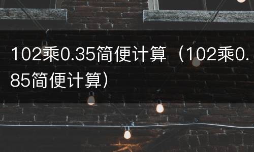 102乘0.35简便计算（102乘0.85简便计算）
