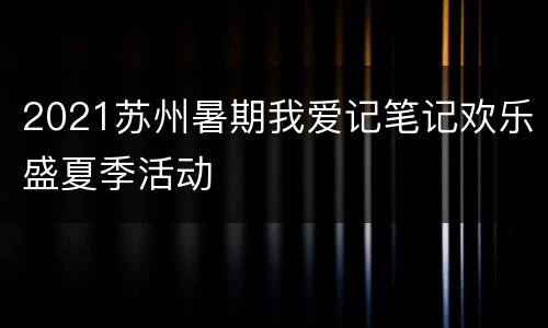 2021苏州暑期我爱记笔记欢乐盛夏季活动