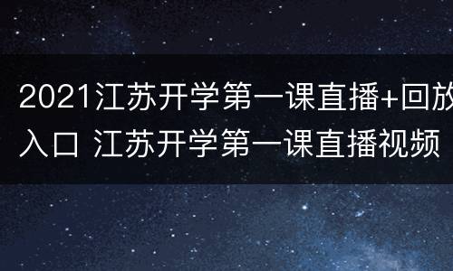 2021江苏开学第一课直播+回放入口 江苏开学第一课直播视频