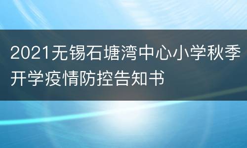 2021无锡石塘湾中心小学秋季开学疫情防控告知书