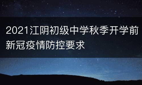 2021江阴初级中学秋季开学前新冠疫情防控要求