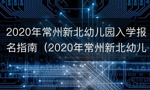 2020年常州新北幼儿园入学报名指南（2020年常州新北幼儿园入学报名指南图片）